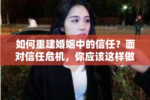 如何重建婚姻中的信任？面对信任危机，你应该这样做