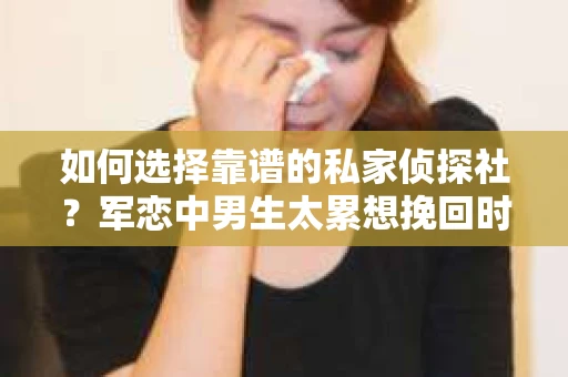 如何选择靠谱的私家侦探社？军恋中男生太累想挽回时怎么办？