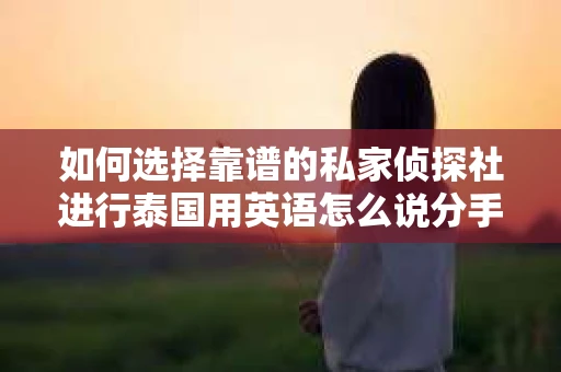 如何选择靠谱的私家侦探社进行泰国用英语怎么说分手挽回服务？