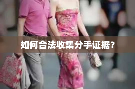 如何合法收集分手证据？