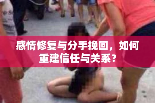 感情修复与分手挽回，如何重建信任与关系？