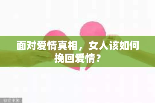 面对爱情真相，女人该如何挽回爱情？