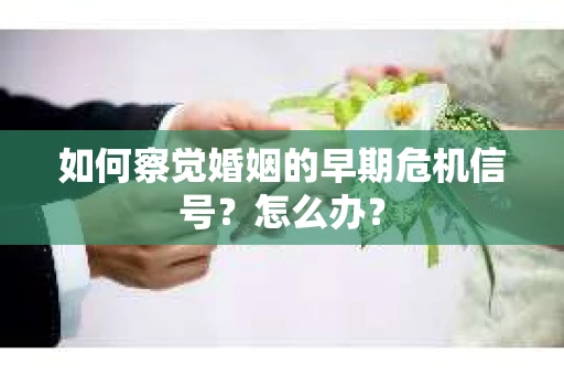 如何察觉婚姻的早期危机信号？怎么办？