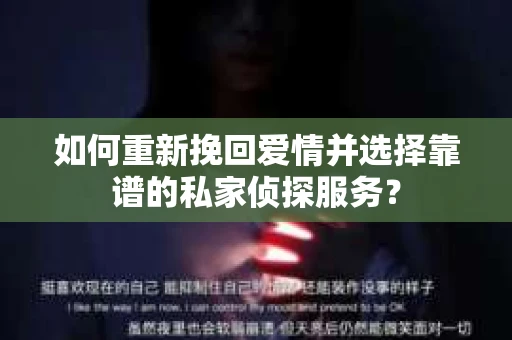 如何重新挽回爱情并选择靠谱的私家侦探服务？