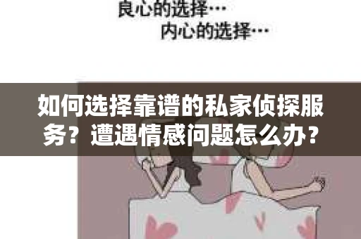 如何选择靠谱的私家侦探服务?遭遇情感问题怎么办? 如何选择靠谱的私家侦探服务?遭遇情感问题怎么办?
