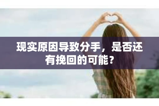 现实原因导致分手，是否还有挽回的可能？