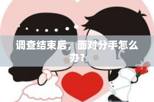 调查结束后,面对分手怎么办? 调查结束后,面对分手怎么办?