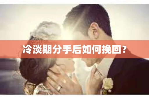 冷淡期分手后如何挽回？