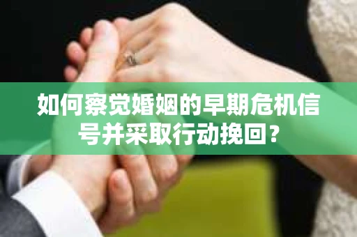 如何察觉婚姻的早期危机信号并采取行动挽回？