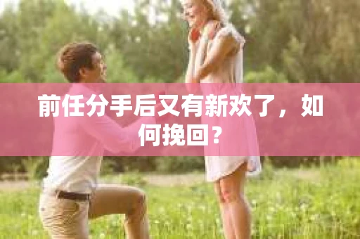 前任分手后又有新欢了，如何挽回？