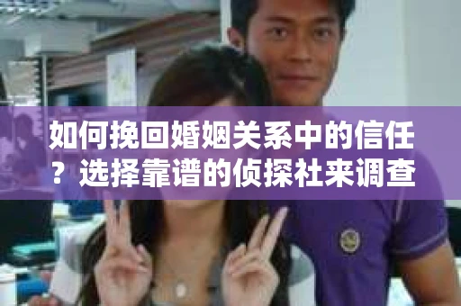 如何挽回婚姻关系中的信任？选择靠谱的侦探社来调查双方出轨怎么办？