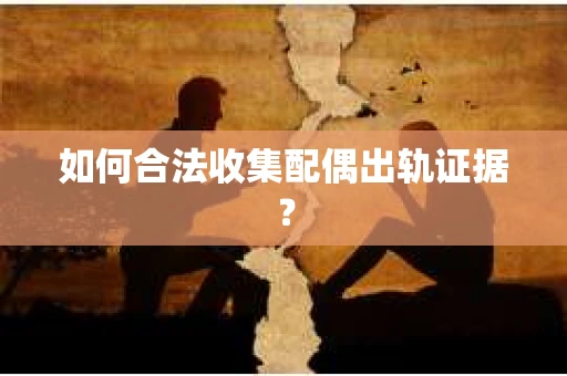 如何合法收集配偶出轨证据？