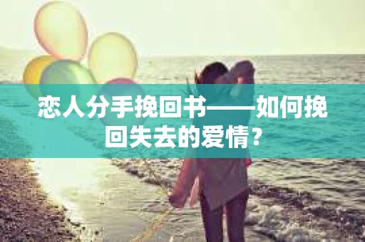 恋人分手挽回书——如何挽回失去的爱情？