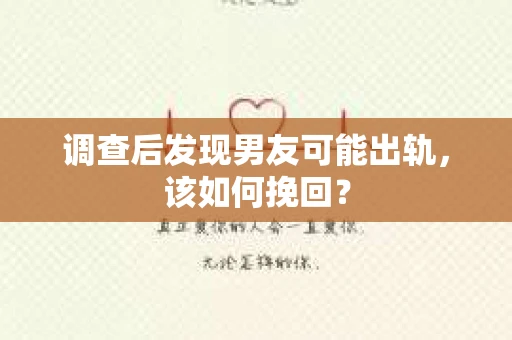 调查后发现男友可能出轨，该如何挽回？
