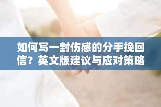 如何写一封伤感的分手挽回信?英文版建议与应对策略 如何写一封伤感的分手挽回信?英文版建议与应对策略