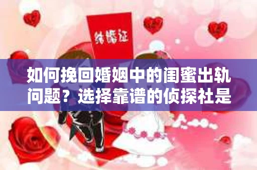 如何挽回婚姻中的闺蜜出轨问题？选择靠谱的侦探社是关键