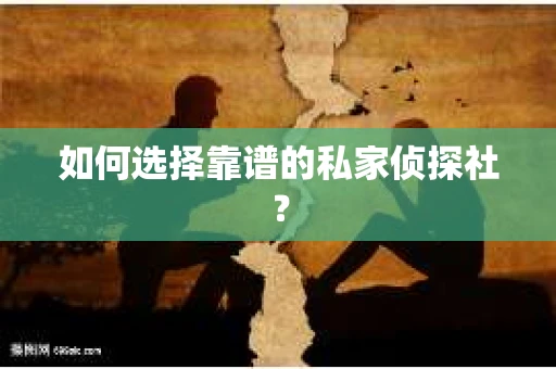 如何选择靠谱的私家侦探社? 如何选择靠谱的私家侦探社?