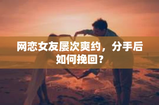 网恋女友屡次爽约，分手后如何挽回？