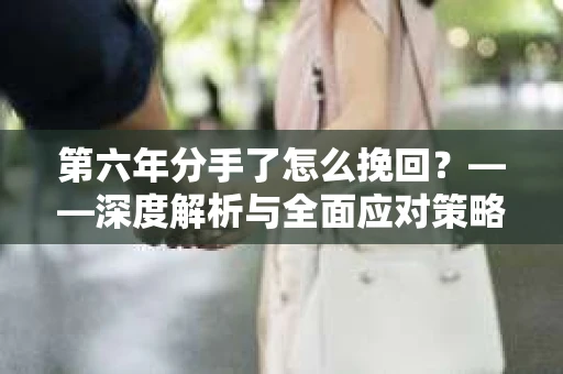第六年分手了怎么挽回？——深度解析与全面应对策略
