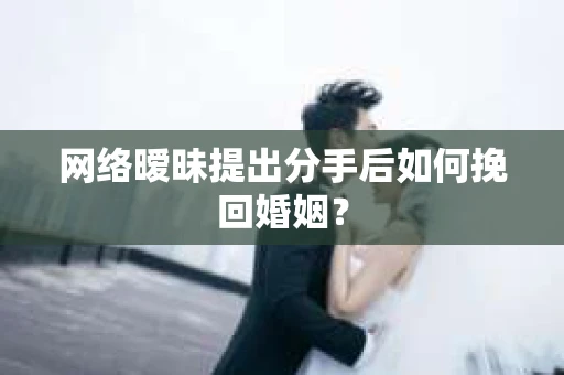 网络暧昧提出分手后如何挽回婚姻？