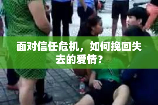 面对信任危机，如何挽回失去的爱情？