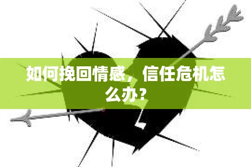 如何挽回情感，信任危机怎么办？