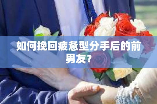 如何挽回疲惫型分手后的前男友? 如何挽回疲惫型分手后的前男友?