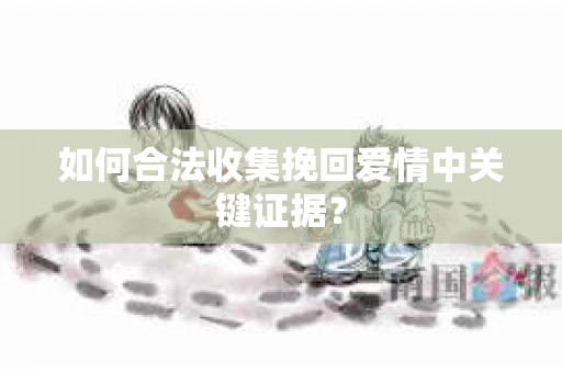如何合法收集挽回爱情中关键证据？