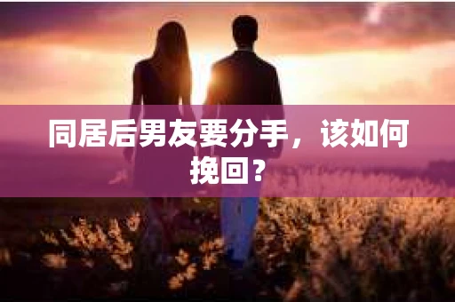 同居后男友要分手，该如何挽回？