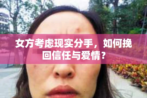 女方考虑现实分手，如何挽回信任与爱情？