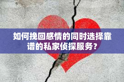 如何挽回感情的同时选择靠谱的私家侦探服务? 如何挽回感情的同时选择靠谱的私家侦探服务?