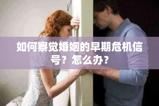 如何察觉婚姻的早期危机信号？怎么办？