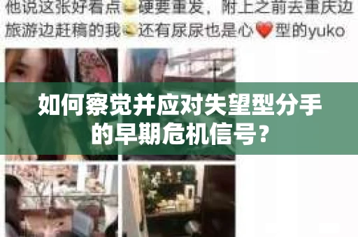 如何察觉并应对失望型分手的早期危机信号? 如何察觉并应对失望型分手的早期危机信号?