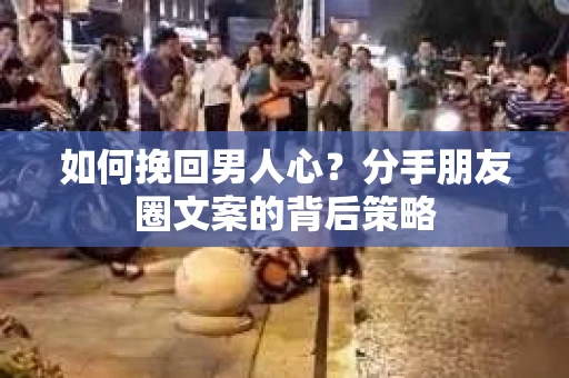 如何挽回男人心?分手朋友圈文案的背后策略 如何挽回男人心?分手朋友圈文案的背后策略