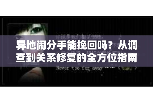异地闹分手能挽回吗？从调查到关系修复的全方位指南