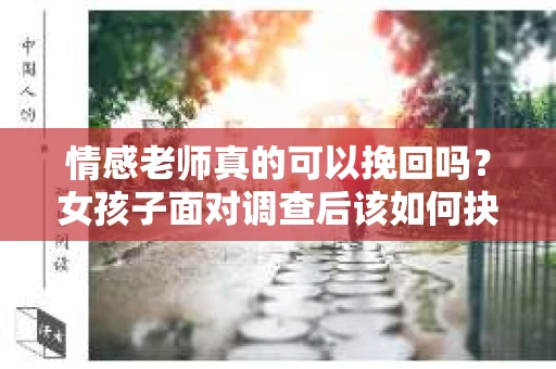 情感老师真的可以挽回吗？女孩子面对调查后该如何抉择？