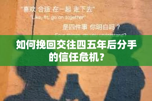 如何挽回交往四五年后分手的信任危机？
