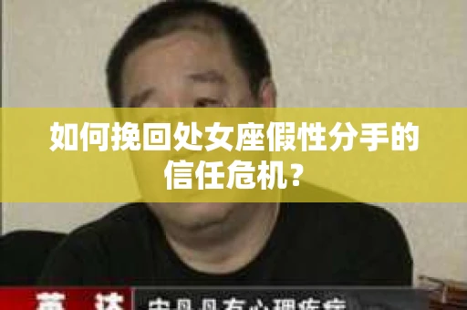 如何挽回处女座假性分手的信任危机？