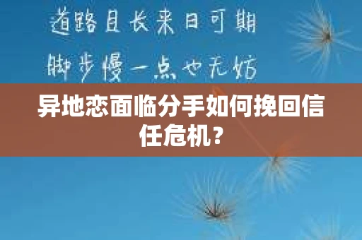 异地恋面临分手如何挽回信任危机？