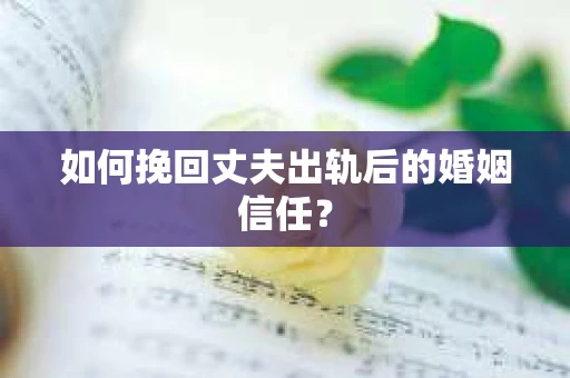 如何挽回丈夫出轨后的婚姻信任? 如何挽回丈夫出轨后的婚姻信任?