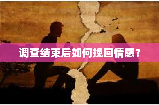 调查结束后如何挽回情感？
