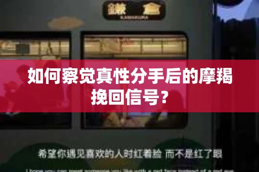 如何察觉真性分手后的摩羯挽回信号？