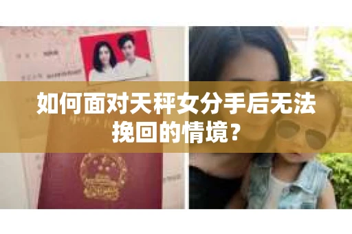 如何面对天秤女分手后无法挽回的情境？