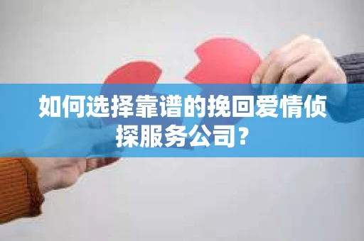 如何选择靠谱的挽回爱情侦探服务公司？