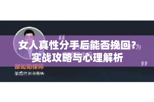 女人真性分手后能否挽回？实战攻略与心理解析