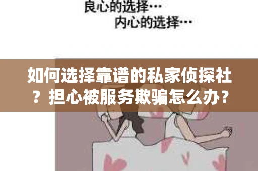 如何选择靠谱的私家侦探社？担心被服务欺骗怎么办？