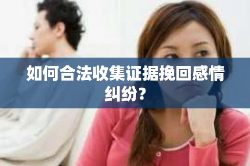 如何合法收集证据挽回感情纠纷？