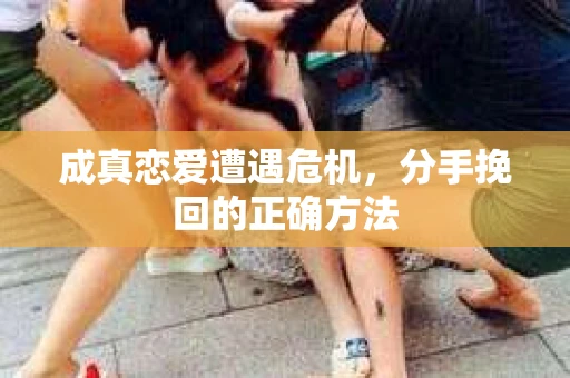 成真恋爱遭遇危机，分手挽回的正确方法