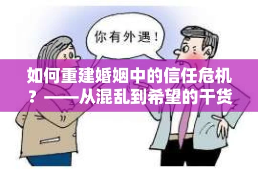 如何重建婚姻中的信任危机?——从混乱到希望的干货指南 如何重建婚姻中的信任危机?——从混乱到希望的干货指南