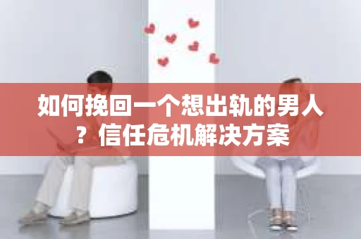 如何挽回一个想出轨的男人?信任危机解决方案 如何挽回一个想出轨的男人?信任危机解决方案